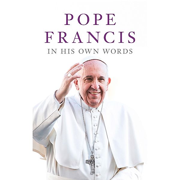Pope Francis in his Own Words, Julie Schwietert Collazo, Lisa Rogak