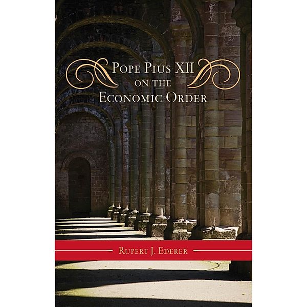 Pope Pius XII on the Economic Order / Catholic Social Thought Bd.3, Rupert J. Ederer