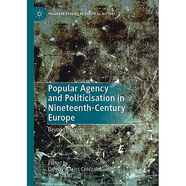 Popular Agency and Politicisation in Nineteenth-Century Europe / Palgrave Studies in Political History