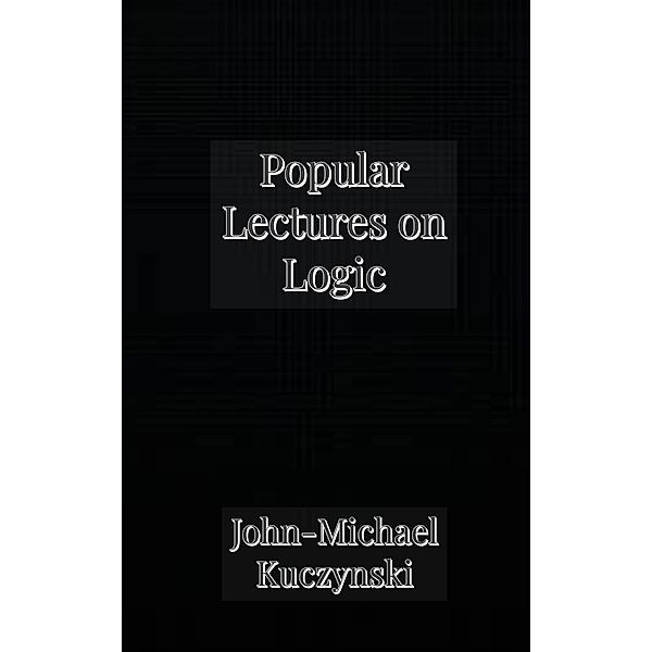 Popular Lectures on Logic, John-Michael Kuczynski