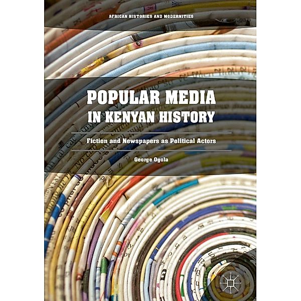 Popular Media in Kenyan History / African Histories and Modernities, George Ogola