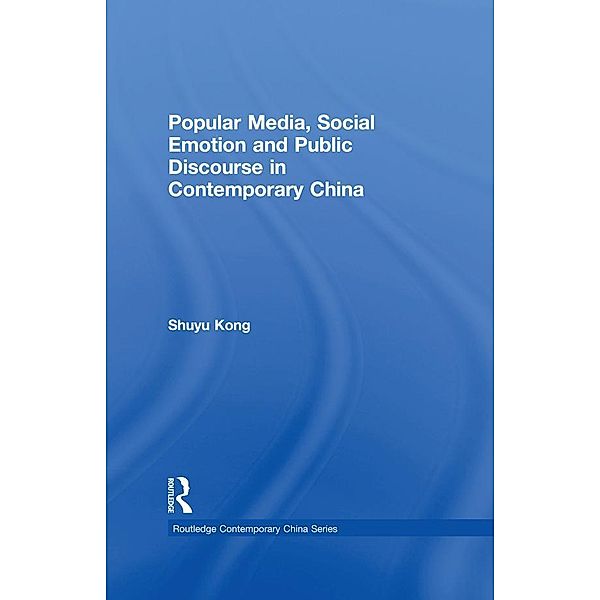 Popular Media, Social Emotion and Public Discourse in Contemporary China / Routledge Contemporary China Series, Shuyu Kong