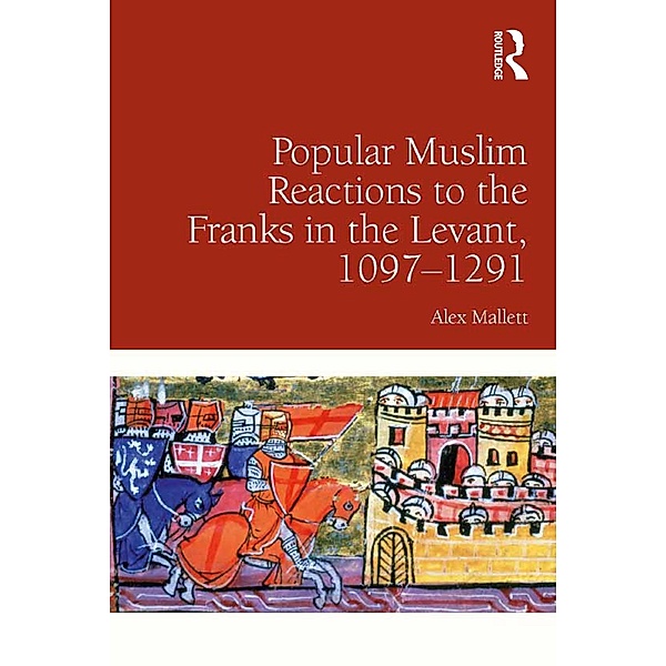 Popular Muslim Reactions to the Franks in the Levant, 1097-1291, Alex Mallett