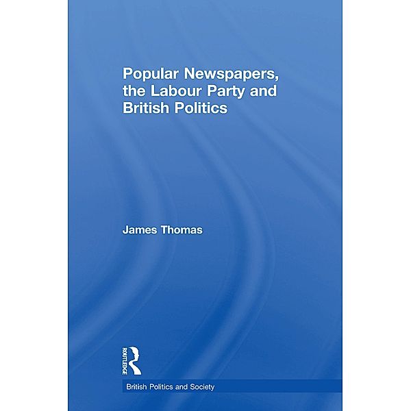 Popular Newspapers, the Labour Party and British Politics, James Thomas