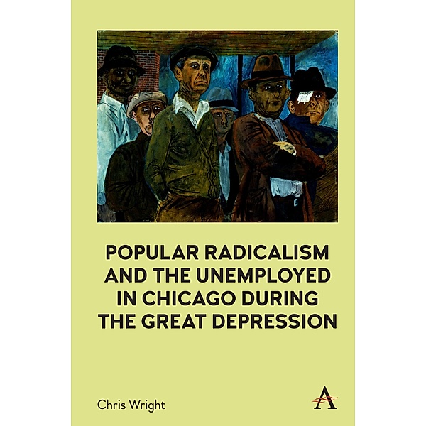 Popular Radicalism and the Unemployed in Chicago during the Great Depression, Chris Wright