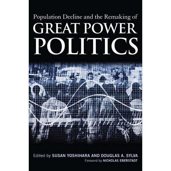 Population Decline and the Remaking of Great Power Politics, Susan Yoshihara, Douglas A. Sylva, Nicholas Eberstadt