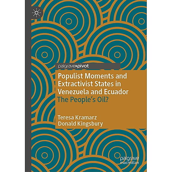 Populist Moments and Extractivist States in Venezuela and Ecuador, Teresa Kramarz, Donald Kingsbury