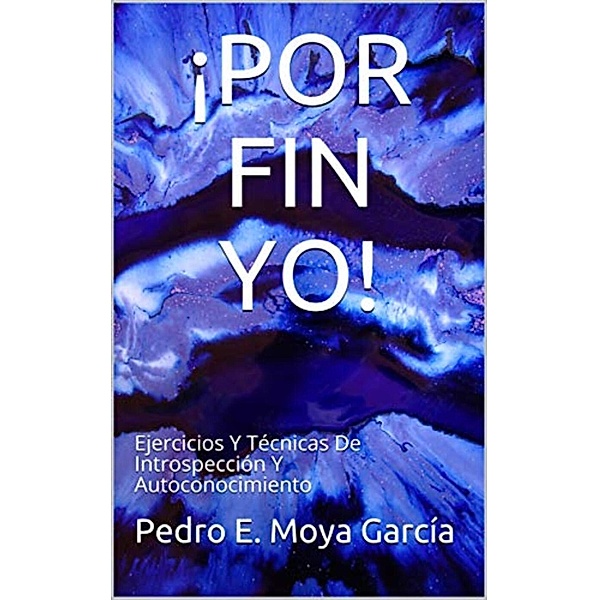 ¡POR FIN YO! Ejercicios Y Técnicas De Introspección Y Autoconocimiento, Pedro E. Moya García