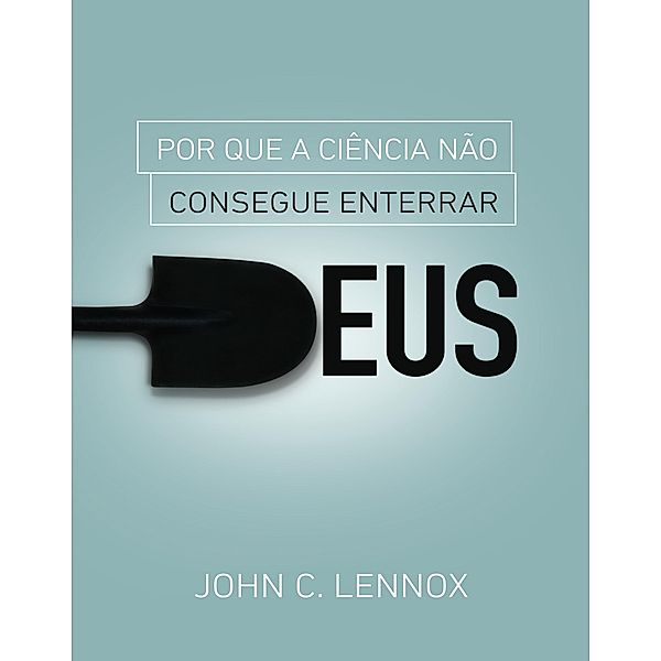 Por que a ciência não consegue enterrar Deus, John C. Lennox