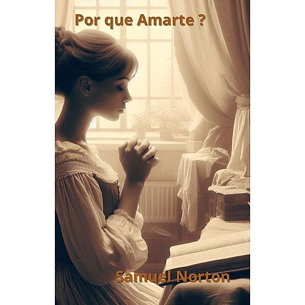 Por que Amarte ? (ESPIRITUALIDAD, CONCIENCIA, AMOR A DIOS, CREER, CONFIAR, FE., #1) / ESPIRITUALIDAD, CONCIENCIA, AMOR A DIOS, CREER, CONFIAR, FE., Samuel Norton