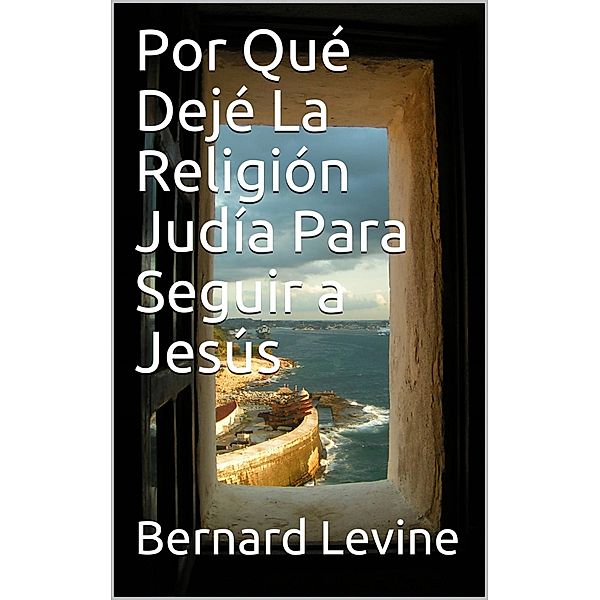 Por Qué Dejé  La Religión Judía Para Seguir a Jesús, Bernard Levine