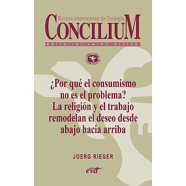 ¿Por qué el consumismo no es el problema? La religión y el trabajo remodelan el deseo desde abajo hacia arriba. Concilium 357 (2014) / Concilium, Joerg Rieger