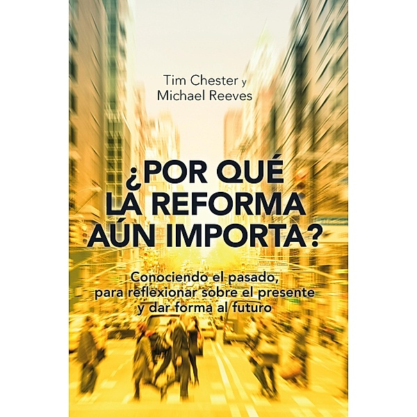 ¿Por qué la Reforma aún importa?, Tim Chester, Michael Reeves