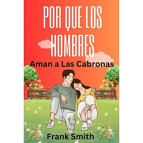 Por Que Los Hombres Aman a Las Cabronas Libro de Frank Smith- Una Guía para Mujeres para Mantener a su Hombre y Tener una Gran Vida Amorosa (B Biz Selp-Help, #1) / B Biz Selp-Help, Frank Smith