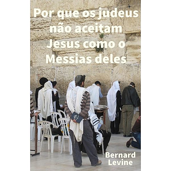 Por que os judeus não aceitam Jesus como o Messias deles, Bernard Levine