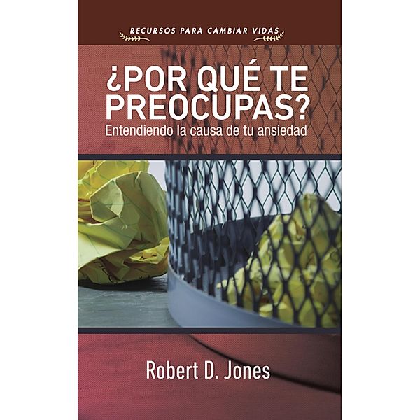 ¿Por qué te preocupas? / Recursos para cambiar vidas, Robert D. Jones