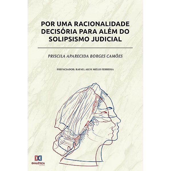 Por uma racionalidade decisória para além do solipsismo judicial, Priscila Aparecida Borges Camões