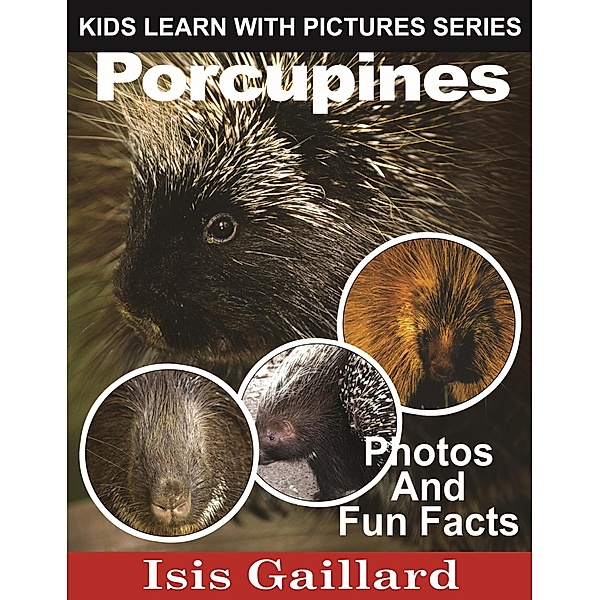 Porcupines Photos and Fun Facts for Kids (Kids Learn With Pictures, #68) / Kids Learn With Pictures, Isis Gaillard