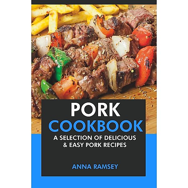 Pork Cookbook: A Selection of Delicious & Easy Pork Recipes, Anna Ramsey