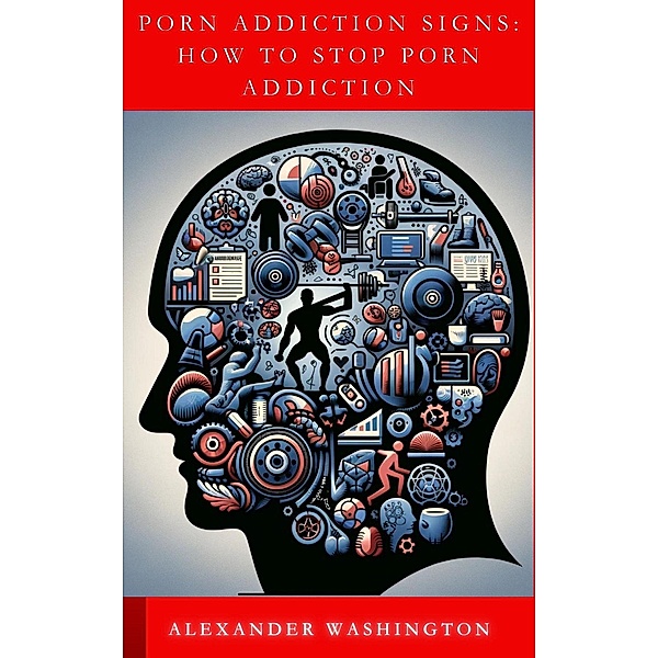 Porn Addiction Signs:  How to Stop Porn Addiction, Alexander Washington