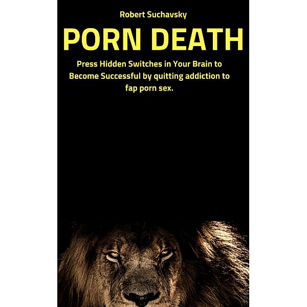 Porn Death: Press Hidden Switches in Your Brain to Become Successful by Quitting Addiction to Fap Porn Sex, Robert Suchavsky