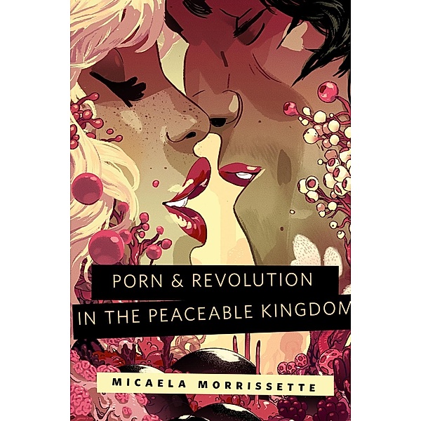 Porn & Revolution in the Peaceable Kingdom / A Tor.Com Original, Micaela Morrissette