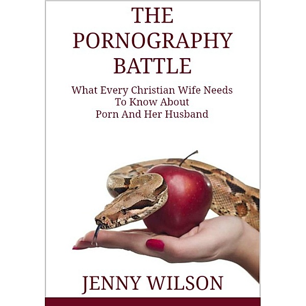 Pornography Battle: What Every Christian Wife Needs To Know About Porn and Her Husband, Jenny Wilson