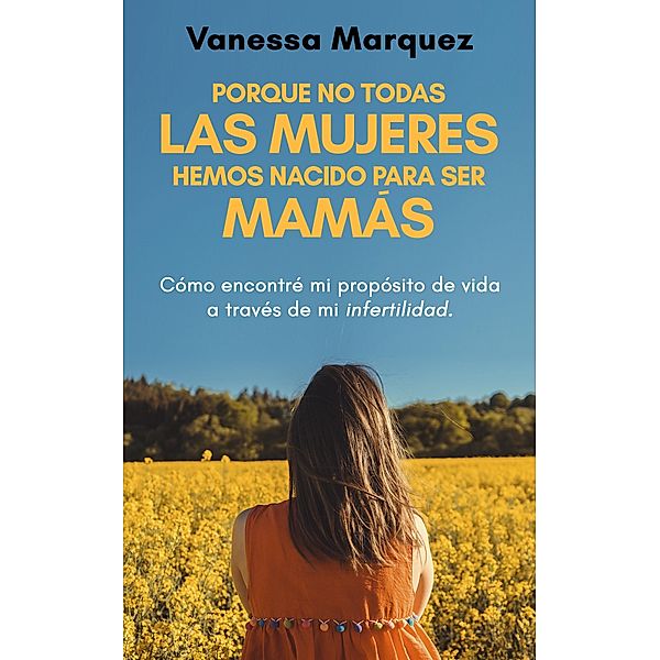 Porque no todas las mujeres hemos nacido para ser mamas. Como encontré mi propósito de vida a través de mi infertilidad., Vanessa Marquez