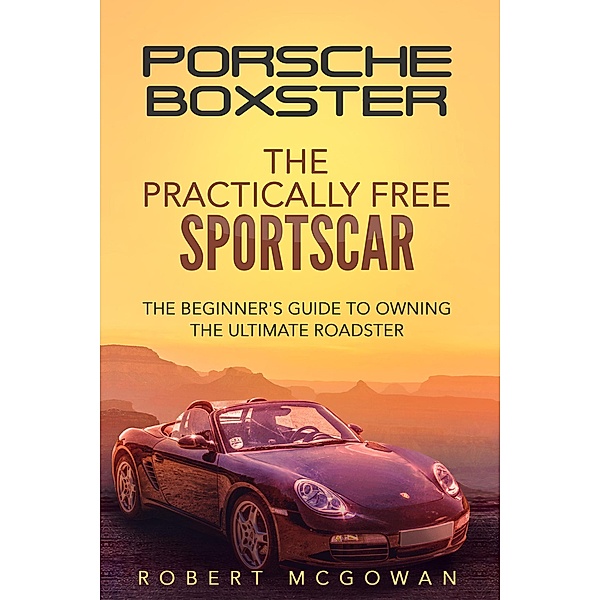 Porsche Boxster: The Practically Free Sportscar (Practically Free Porsche, #2) / Practically Free Porsche, Robert McGowan