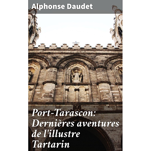 Port-Tarascon: Dernières aventures de l'illustre Tartarin, Alphonse Daudet