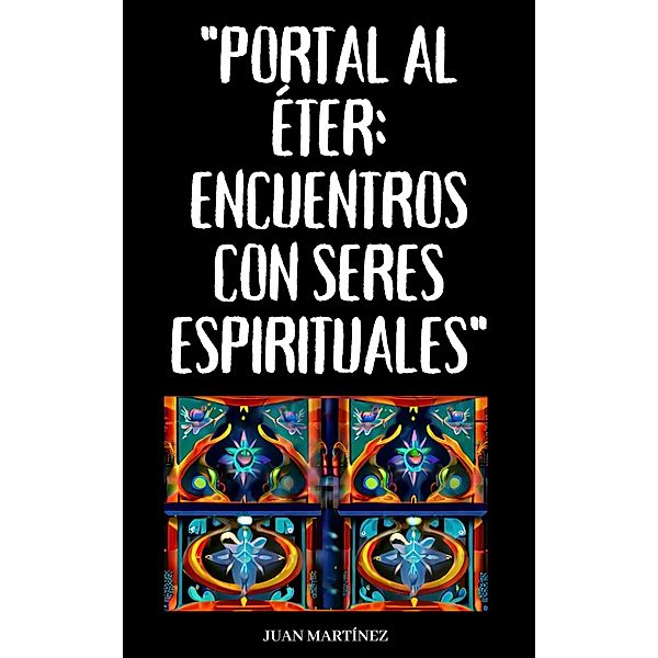Portal al Éter: Encuentros con Seres Espirituales, Juan Martinez