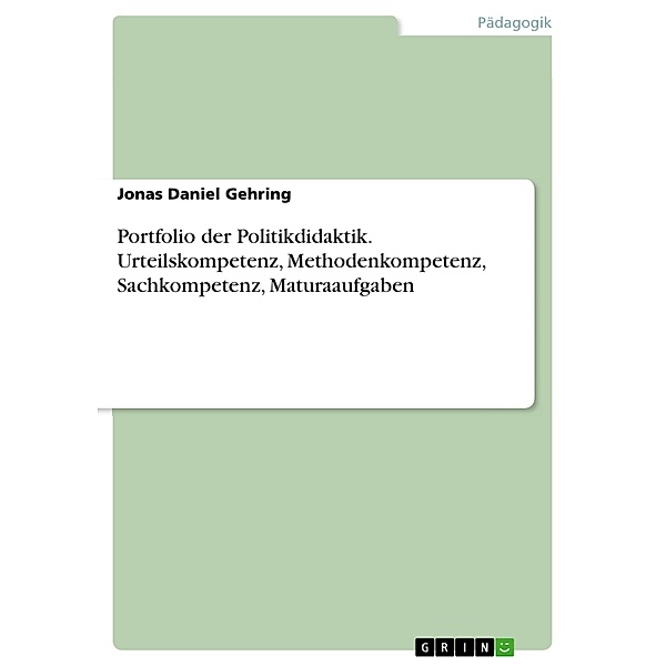 Portfolio der Politikdidaktik. Urteilskompetenz, Methodenkompetenz, Sachkompetenz, Maturaaufgaben, Jonas Daniel Gehring