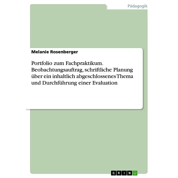 Portfolio zum Fachpraktikum. Beobachtungsauftrag, schriftliche Planung über ein inhaltlich abgeschlossenes Thema und Durchführung einer Evaluation, Melanie Rosenberger