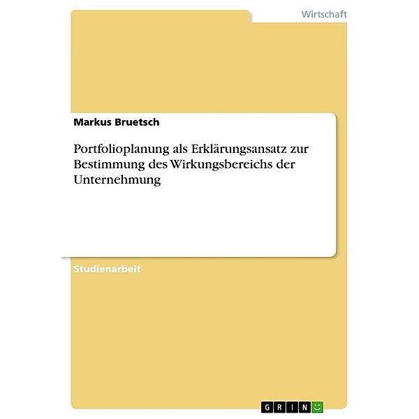 Portfolioplanung als Erklärungsansatz zur Bestimmung des Wirkungsbereichs der Unternehmung, Markus Bruetsch