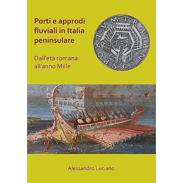 Porti e approdi fluviali in Italia peninsulare: dall'eta romana all'anno mille, Alessandro Luciano