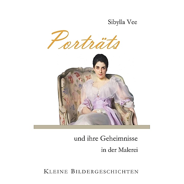 Porträts und ihre Geheimnisse in der Malerei / Kleine Bildergeschichten Bd.4, Sibylla Vee