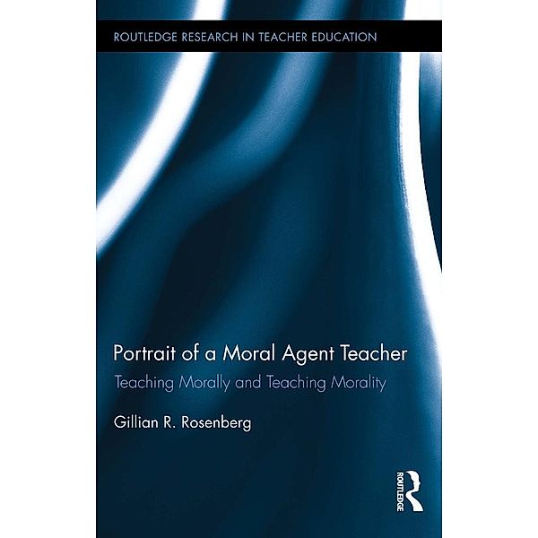 Portrait of a Moral Agent Teacher / Routledge Research in Teacher Education, Gillian R. Rosenberg