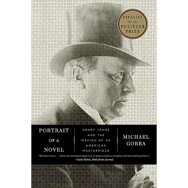 Portrait of a Novel: Henry James and the Making of an American Masterpiece, Michael Gorra