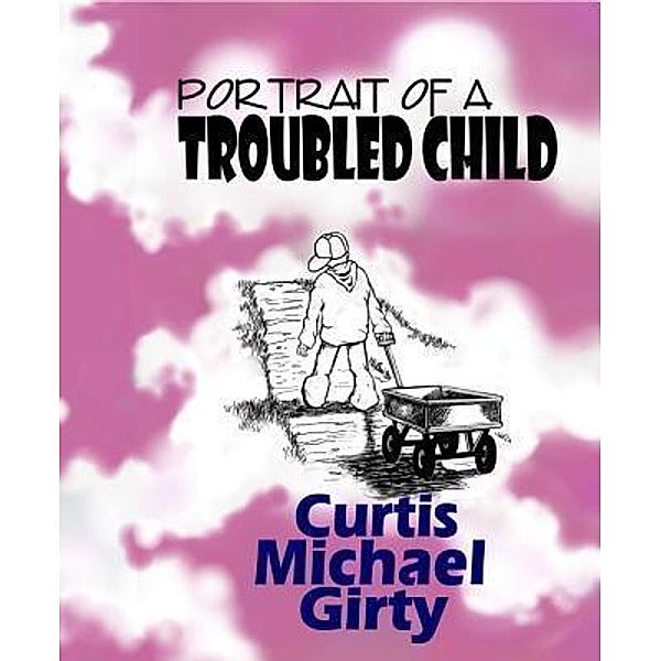 Portrait of a Troubled Child / C.M.G. Publishing. LLC, Curtis Michael Girty