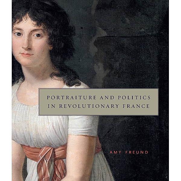 Portraiture and Politics in Revolutionary France, Amy Freund