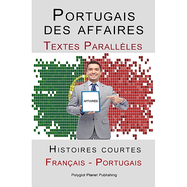 Portugais des affaires - Texte parallèle - Histoires courtes (Français - Portugais), Polyglot Planet Publishing
