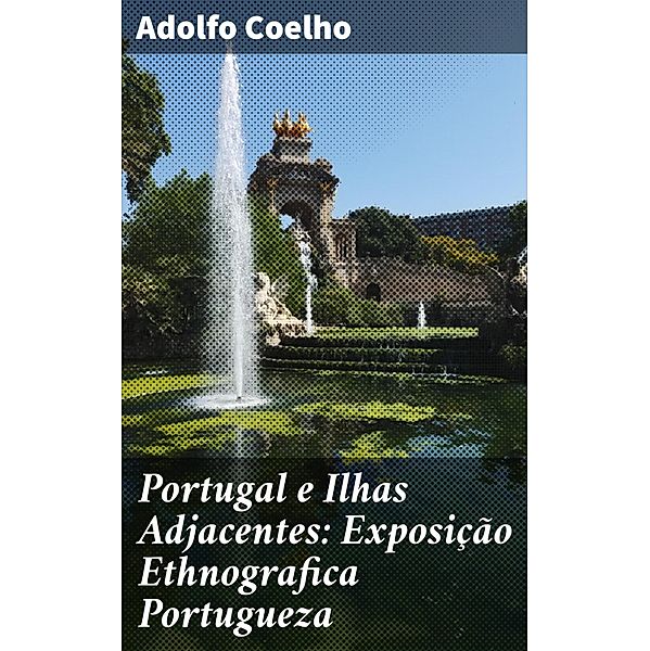Portugal e Ilhas Adjacentes: Exposição Ethnografica Portugueza, Adolfo Coelho