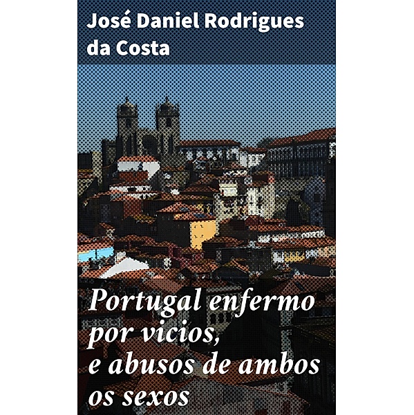 Portugal enfermo por vicios, e abusos de ambos os sexos, José Daniel Rodrigues Da Costa