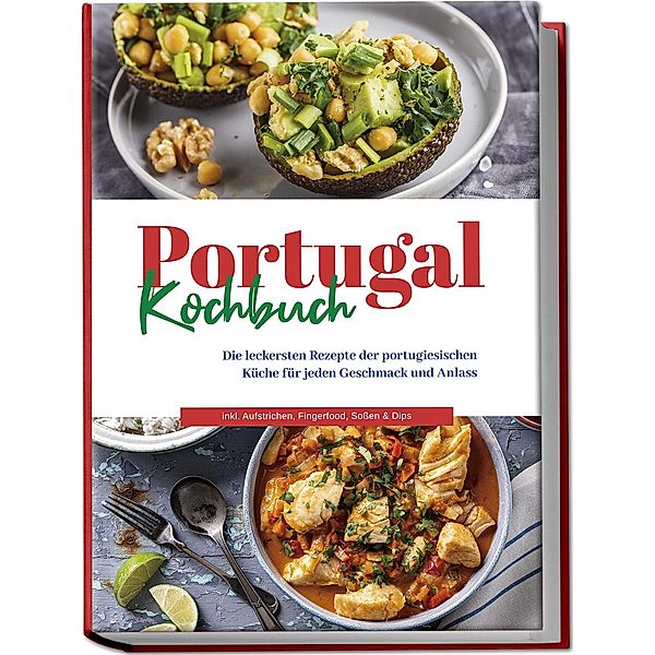 Portugal Kochbuch: Die leckersten Rezepte der portugiesischen Küche für jeden Geschmack und Anlass | inkl. Aufstrichen, Fingerfood, Sossen & Dips, Monika Santos