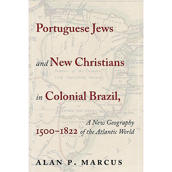 Portuguese Jews and New Christians in Colonial Brazil, 1500-1822, Alan P. Marcus