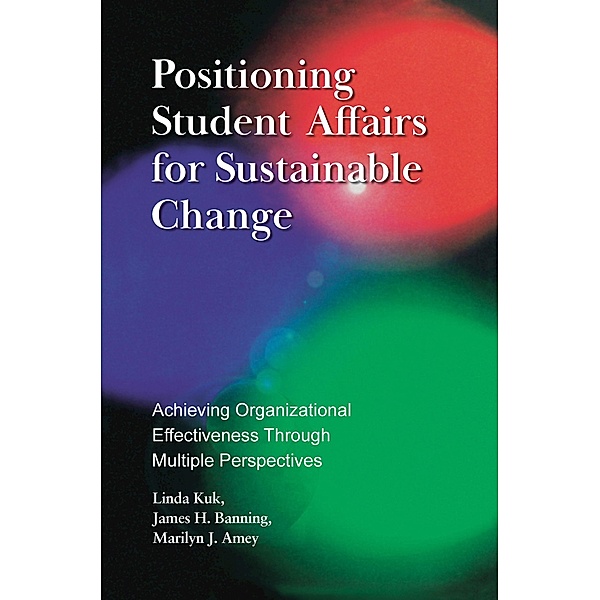 Positioning Student Affairs for Sustainable Change, Linda Kuk, James H. Banning, Marilyn J. Amey