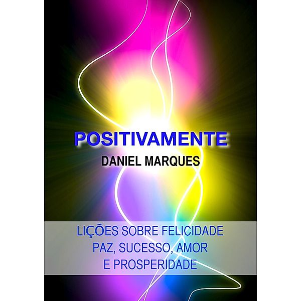 Positivamente: Lições sobre Felicidade, Paz, Sucesso, Amor e Prosperidade, Daniel Marques