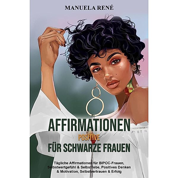 Positive Affirmationen für schwarze Frauen: Tägliche Affirmationen für BIPOC-Frauen, Selbstwertgefühl & Selbstliebe, Positives Denken & Motivation, Selbstvertrauen & Erfolg, Manuela René