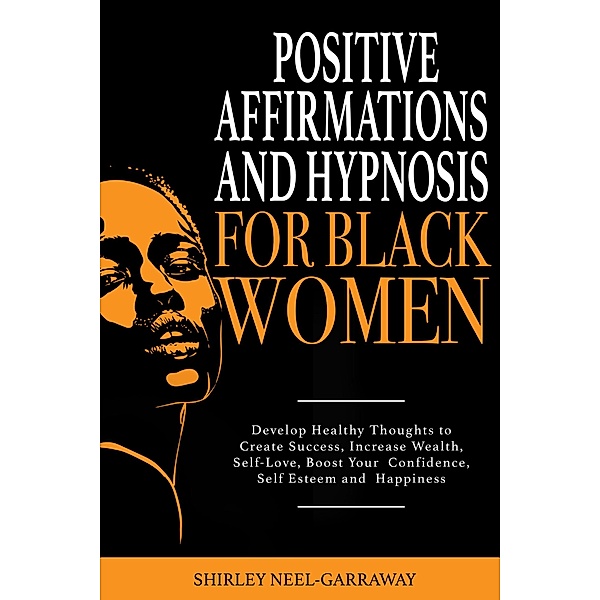 Positive Affirmations and Hypnosis for Black Women: Develop Healthy Thoughts to Create Success, Increase Wealth, Self-Love, Boost Your Confidence, Self Esteem and Happiness, Shirley Neel-Garraway