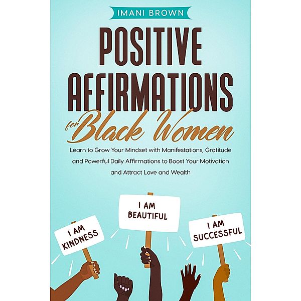 Positive Affirmations for Black Women: Learn to Grow Your Mindset with Manifestations, Gratitude and Powerful Daily Affirmations to Boost Your Motivation and Attract Love and Wealth, Imani Brown